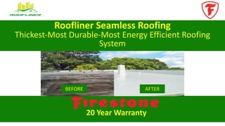 Roofliner	
  Seamless	
  Roofing
Thickest-­‐Most	
  Durable-­‐Most Energy	
  Efficient	
  Roofing	
  
System
BEFORE AFTER
20	
  Year	
  Warranty
 