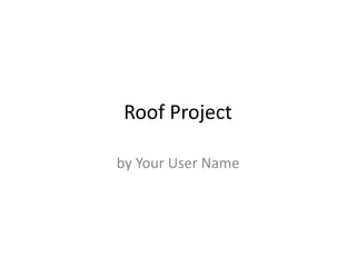 Roof Project by Your User Name 