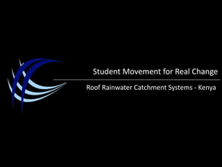 Student Movement for Real Change Roof Rainwater Catchment Systems- Kenya 