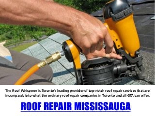 The Roof Whisperer is Toronto’s leading provider of top-notch roof repair services that are
incomparable to what the ordinary roof repair companies in Toronto and all GTA can offer.
ROOF REPAIR MISSISSAUGA
 