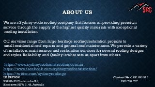 ABOUT US
We are a Sydney-wide roofing company that focuses on providing premium
service through the supply of the highest quality materials with exceptional
roofing installation.
Our services range from large heritage roofing restoration projects to
small residential roof repairs and general roof maintenance.We provide a variety
of installation, maintenance and restoration services for several roofing designs
and styles. Reliability and Quality is what sets us apart from others.
https://www.sydneyroofconstruction.com.au
https://www.facebook.com/sydneyroofconstruction/
https://twitter.com/sydneyroofingc
LOCATION Contact No -0450 690 913
308/81-83 Flushcombe Rd, 1300 794 767
Blacktown NSW 2148, Australia
 