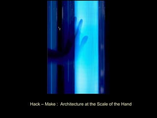 Hack – Make : Architecture at the Scale of the Hand
 