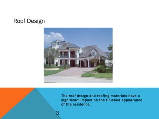 Roof Design
The roof design and roofing materials have a
significant impact on the finished appearance
of the residence.
3
 