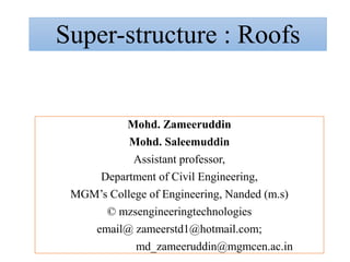 Super-structure : Roofs
Mohd. Zameeruddin
Mohd. Saleemuddin
Assistant professor,
Department of Civil Engineering,
MGM’s College of Engineering, Nanded (m.s)
© mzsengineeringtechnologies
email@ zameerstd1@hotmail.com;
md_zameeruddin@mgmcen.ac.in
 