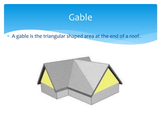  A gable is the triangular shaped area at the end of a roof.
Gable
 