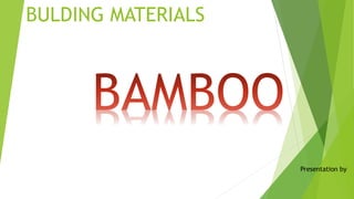 BULDING MATERIALS 
Presentation by 
 