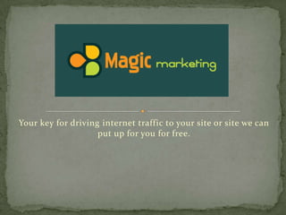 Your key for driving internet traffic to your site or site we can put up for you for free. 