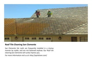 Roof Tile Cleaning San Clemente
San Clemente tile roofs are frequently installed in a clumsy
manner by roofer, and are not fastened anyhow. Our Roof tile
cleaning San Clemente will surely impress you.
For more information visit us at:-http://apc4clean.com/
 