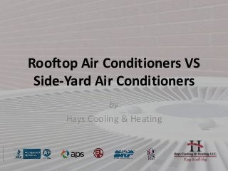 Rooftop Air Conditioners VS
Side-Yard Air Conditioners
by
Hays Cooling & Heating
 