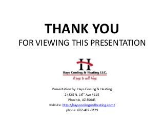THANK YOU
FOR VIEWING THIS PRESENTATION
Presentation By: Hays Cooling & Heating
24825 N. 16th Ave #115
Phoenix, AZ 85085
website: http://hayscoolingandheating.com/
phone: 602-482-0229
 