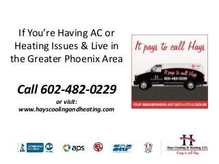 If You’re Having AC or
Heating Issues & Live in
the Greater Phoenix Area
Call 602-482-0229
or visit:
www.hayscoolingandheating.com
 
