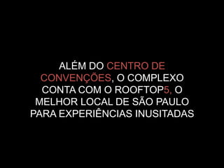ALÉM DO CENTRO DE
CONVENÇÕES, O COMPLEXO
CONTA COM O ROOFTOP5, O
MELHOR LOCAL DE SÃO PAULO
PARA EXPERIÊNCIAS INUSITADAS
 