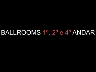 BALLROOMS 1º, 2º e 4º ANDAR
 
