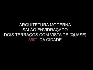 ARQUITETURA MODERNA
SALÃO ENVIDRAÇADO
DOIS TERRAÇOS COM VISTA DE [QUASE]
360°DA CIDADE
 