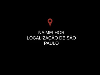 NA MELHOR
LOCALIZAÇÃO DE SÃO
PAULO
 