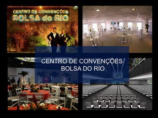 CENTRO DE CONVENÇÕES
BOLSA DO RIO
 
