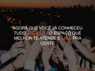 AGORA QUE VOCÊ JÁ CONHECEU
TUDO, ESCOLHA O ESPAÇO QUE
MELHOR TE ATENDE E LIGA PRA
GENTE
 