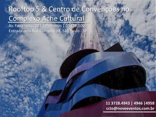 Rooftop 5 & Centro de Convenções no
Complexo Ache Cultural
Av. Faria Lima, 201 | Pinheiros | 05426-100
Entrada pela Rua Coropés, 88, São Paulo - SP
11 3728.4943 | 4946 |4958
ccto@noveeventos.com.br
 