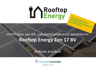 Certificaten van 6% cumulatief preferente aandelen in:
Rooftop Energy Zon 17 BV
Verkorte brochure
Oktober 2015
 