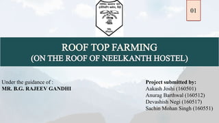Project submitted by:
Aakash Joshi (160501)
Anurag Barthwal (160512)
Devashish Negi (160517)
Sachin Mohan Singh (160551)
Under the guidance of :
MR. B.G. RAJEEV GANDHI
01
 