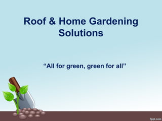Roof & Home Gardening
Solutions
“All for green, green for all”
 