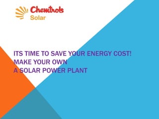 ITS TIME TO SAVE YOUR ENERGY COST!
MAKE YOUR OWN
A SOLAR POWER PLANT
 