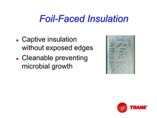 Foil-Faced Insulation
 Captive insulation
without exposed edges
 Cleanable preventing
microbial growth
 