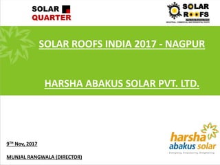 SOLAR ROOFS INDIA 2017 - NAGPUR
HARSHA ABAKUS SOLAR PVT. LTD.
9TH Nov, 2017
MUNJAL RANGWALA (DIRECTOR)
 