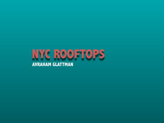 NYC ROOFTOPS
AVRAHAM GLATTMAN
 