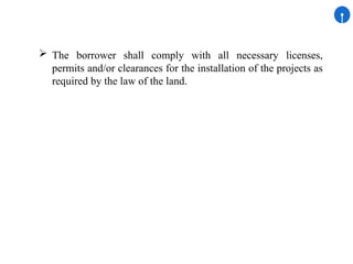  The borrower shall comply with all necessary licenses,
permits and/or clearances for the installation of the projects as
required by the law of the land.
 