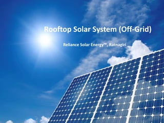 Rooftop Solar System (Off-Grid) 
Reliance Solar Energy™, Ratnagiri 
Rooftop Solar Systems 
 