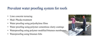 Prevalent water proofing system for roofs
• Lime concrete terracing
• Mud- Phuska treatment
• Water proofing using polyeth...