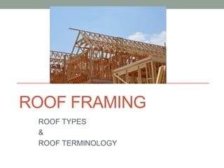 ROOF FRAMING
ROOF TYPES
&
ROOF TERMINOLOGY
 