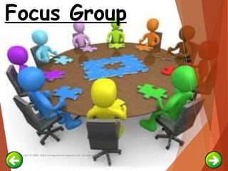 Copyright © 2008 - 2012 managementstudyguide.com. All rights reserved.
Focus Group
 