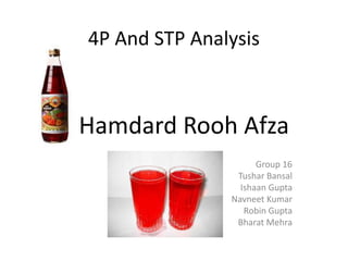 4P And STP Analysis
Group 16
Tushar Bansal
Ishaan Gupta
Navneet Kumar
Robin Gupta
Bharat Mehra
Hamdard Rooh Afza
 