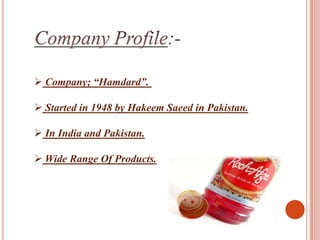  Company; “Hamdard”.

 Started in 1948 by Hakeem Saeed in Pakistan.

 In India and Pakistan.

 Wide Range Of Products.
 