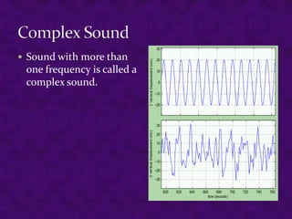  Sound with more than

one frequency is called a
complex sound.

 