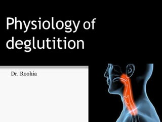 Physiology of
deglutition
Dr. Roohia

 