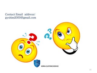 KOREA CUSTOMS SERVICE
33
Contact Email address:
gyshim2000@gmail.com
 