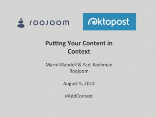 Pu#ng	
  Your	
  Content	
  in	
  
Context	
  
	
  
Marni	
  Mandell	
  &	
  Yael	
  Kochman	
  
Roojoom	
  
	
  
August	
  5,	
  2014	
  
	
  
#AddContext	
  
	
  
	
  
 