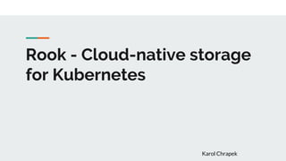 Rook - Cloud-native storage
for Kubernetes
Karol Chrapek
 