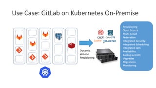 Use	Case:	GitLab on	Kubernetes	On-Premise
Dynamic
Volume
Provisioning
Provisioning
Open	Source
Multi-Cloud
Federation
Integrated	Security
Integrated	Scheduling
Integrated	QoS
Availability
Backup	and	DR
Upgrades
Migrations
Monitoring
 