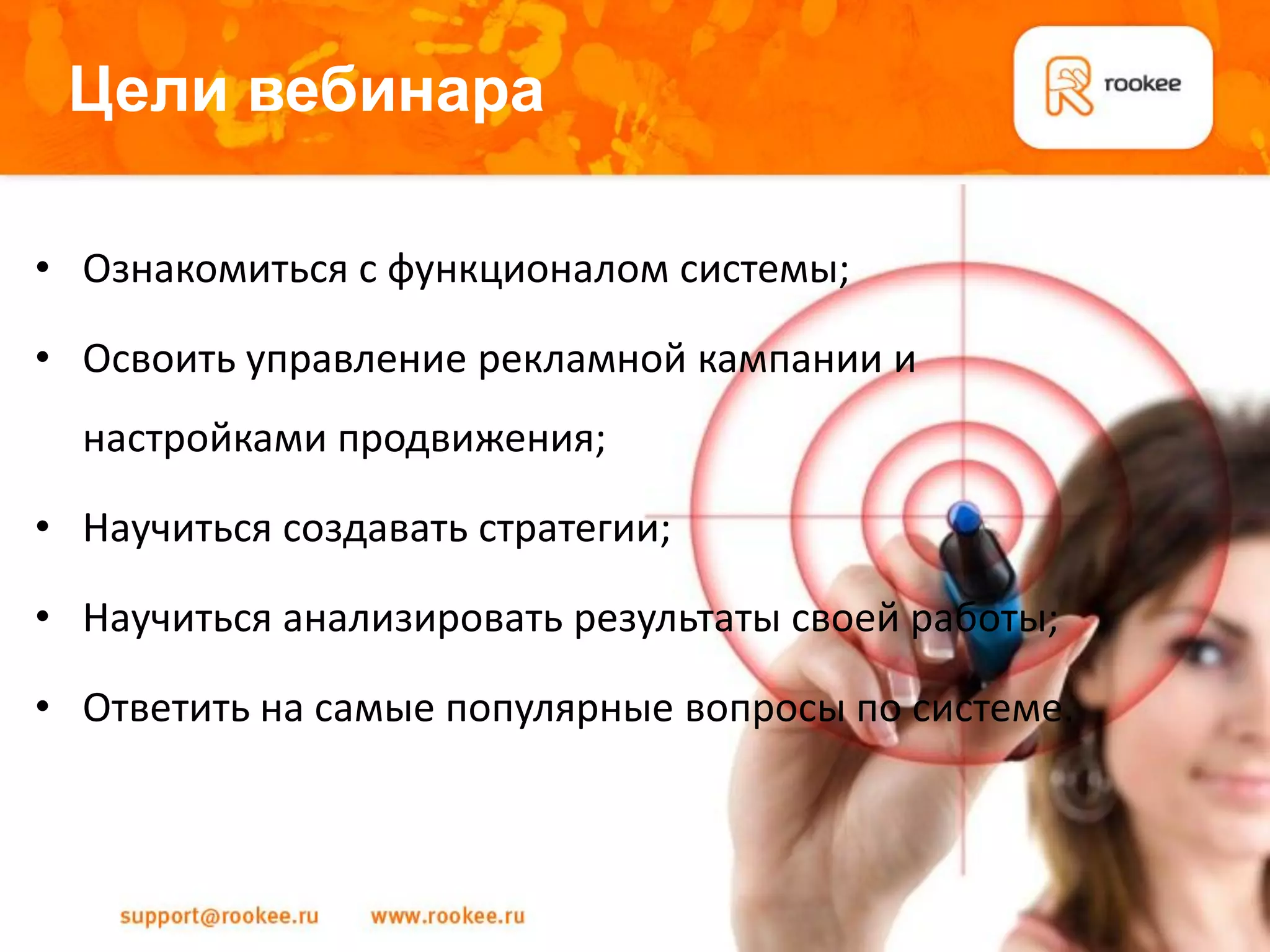 Цели вебинара

• Ознакомиться с функционалом системы;

• Освоить управление рекламной кампании и
  настройками продвижения;

• Научиться создавать стратегии;

• Научиться анализировать результаты своей работы;

• Ответить на самые популярные вопросы по системе.
 