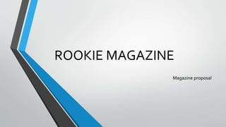 ROOKIE MAGAZINE 
Magazine proposal 
 