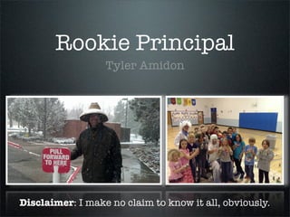 Rookie Principal
                  Tyler Amidon




Disclaimer: I make no claim to know it all, obviously.
 