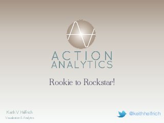 Keith V. Helfrich
Visualization & Analytics
Rookie to Rockstar!
@keithhelfrich
 