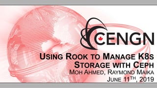 USING ROOK TO MANAGE K8S
STORAGE WITH CEPH
MOH AHMED, RAYMOND MAIKA
JUNE 11TH, 2019
 
