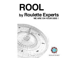 ROOL
by Roulette Experts
WE ARE ON YOUR SIDE !
ROOLETTE.NET
 