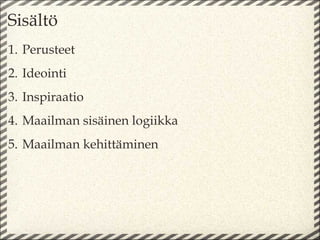 Sisältö
1. Perusteet
2. Ideointi
3. Inspiraatio
4. Maailman sisäinen logiikka
5. Maailman kehittäminen
 