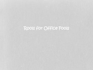 Rools for Office Fools 
 